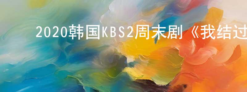﻿陈大为的网络影视资源,﻿2020韩国KBS2周末剧《我结过一次了》全100集[韩语中字]迅雷下载_电影天堂